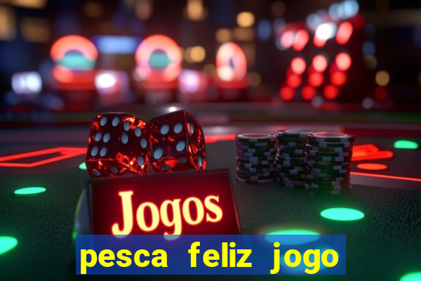 pesca feliz jogo de aposta